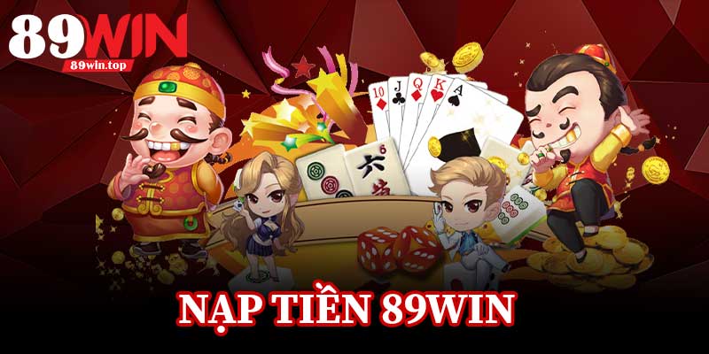 Nạp Tiền 89Win - Nhận Ngay Ưu Đãi Khủng Cho Tân Thủ - huxio