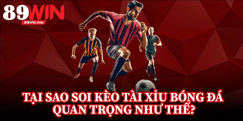 Mẹo Soi Kèo Tài Xỉu Bóng Đá 89WIN - Góc Nhìn Chuyên Sâu Trận Hot - huxio